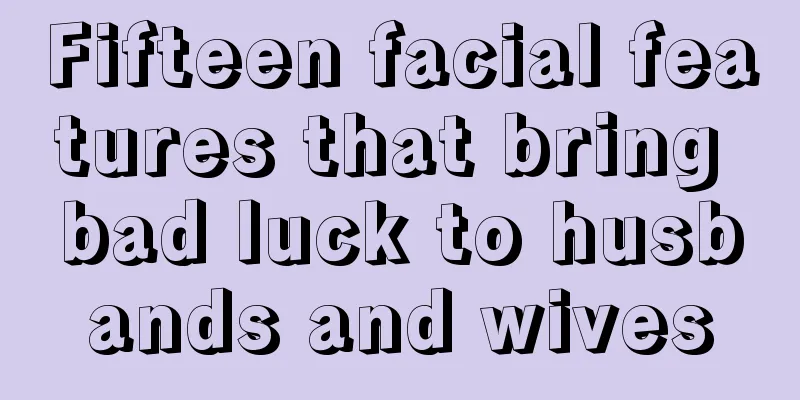 Fifteen facial features that bring bad luck to husbands and wives