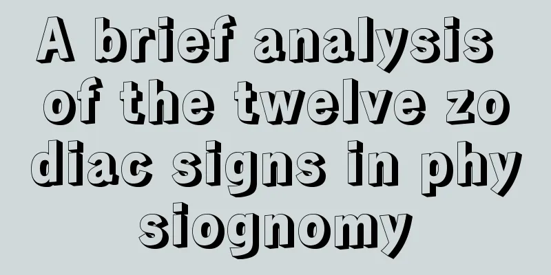A brief analysis of the twelve zodiac signs in physiognomy