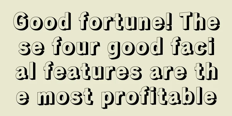 Good fortune! These four good facial features are the most profitable