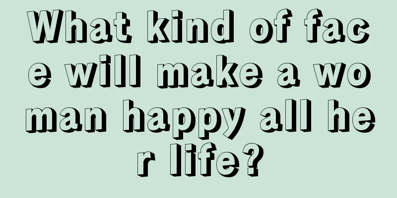 What kind of face will make a woman happy all her life?