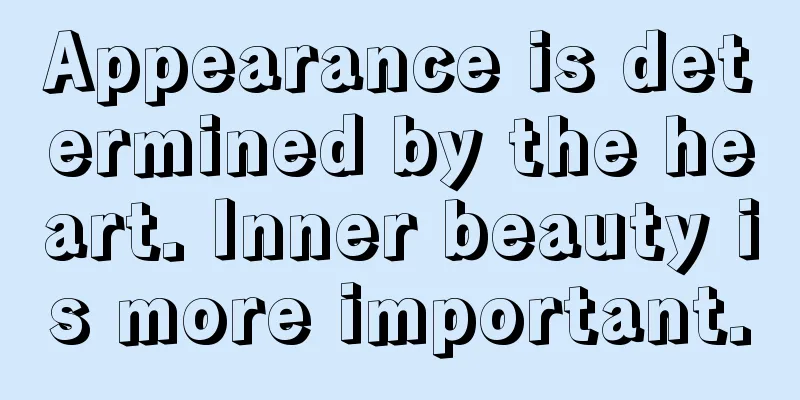 Appearance is determined by the heart. Inner beauty is more important.
