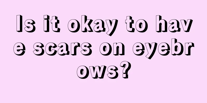 Is it okay to have scars on eyebrows?