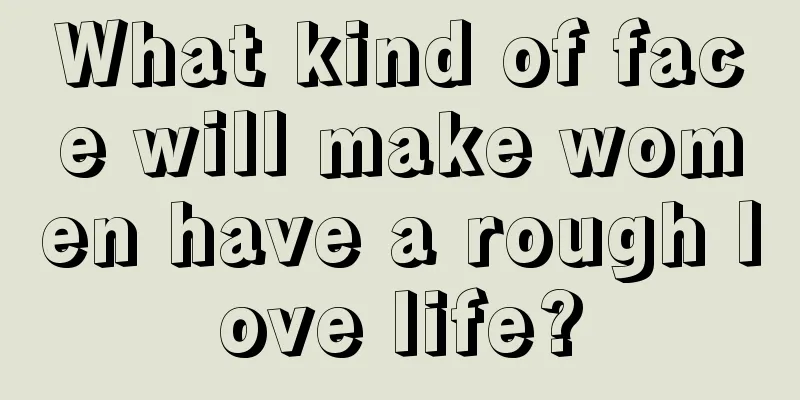 What kind of face will make women have a rough love life?