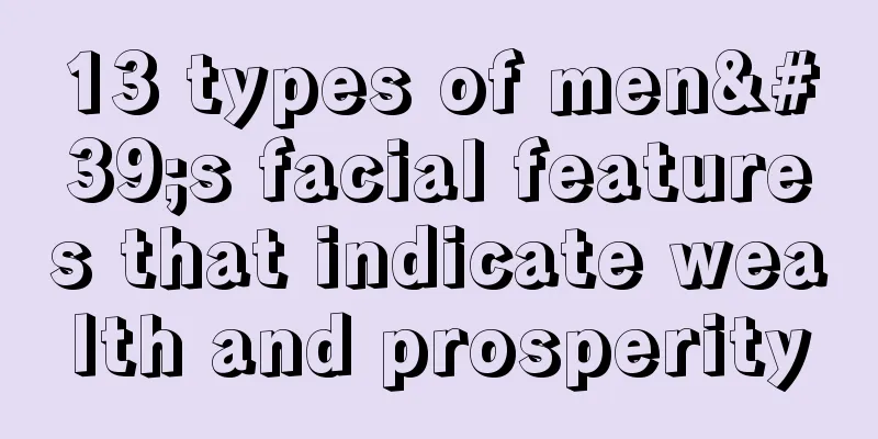 13 types of men's facial features that indicate wealth and prosperity