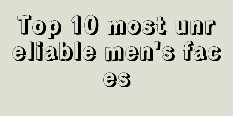 Top 10 most unreliable men's faces