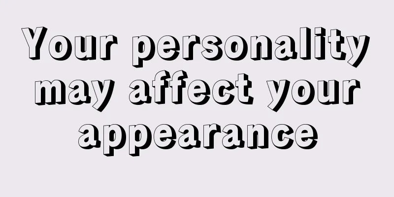 Your personality may affect your appearance