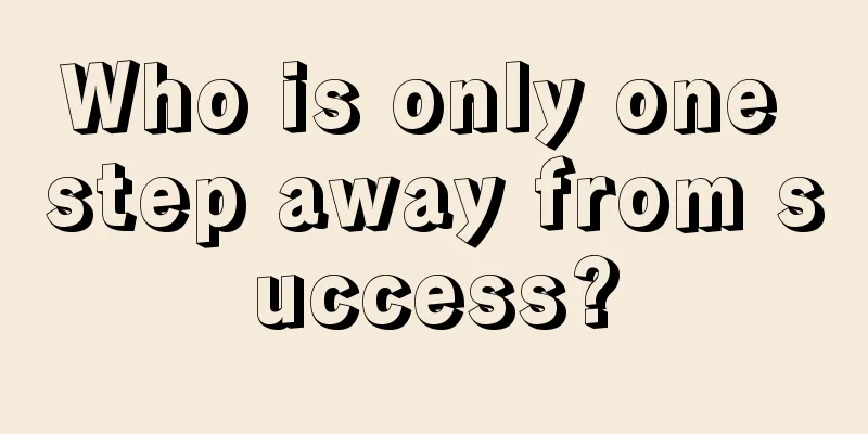 Who is only one step away from success?