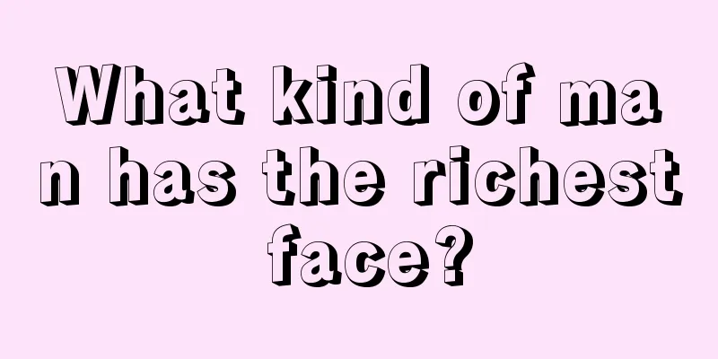 What kind of man has the richest face?