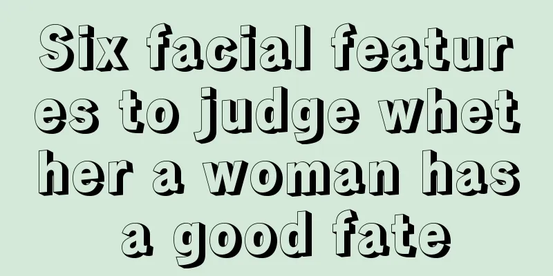 Six facial features to judge whether a woman has a good fate