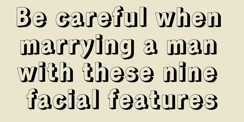 Be careful when marrying a man with these nine facial features