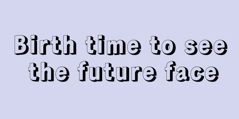 Birth time to see the future face