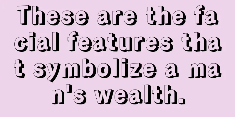 These are the facial features that symbolize a man's wealth.