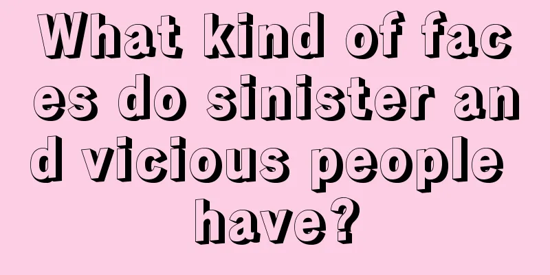 What kind of faces do sinister and vicious people have?