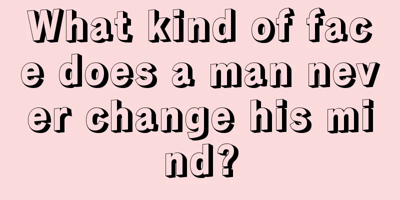 What kind of face does a man never change his mind?