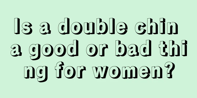 Is a double chin a good or bad thing for women?