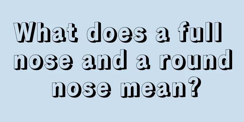 What does a full nose and a round nose mean?