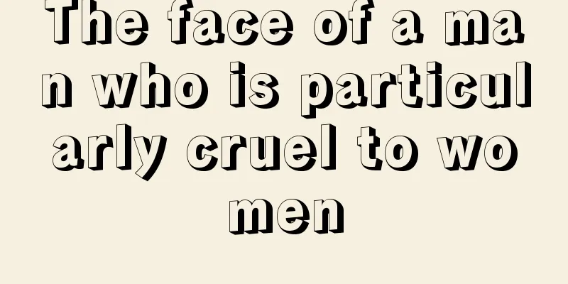 The face of a man who is particularly cruel to women