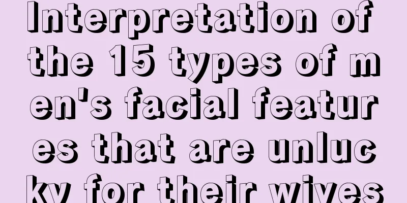 Interpretation of the 15 types of men's facial features that are unlucky for their wives