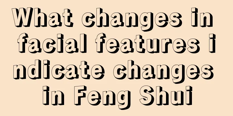 What changes in facial features indicate changes in Feng Shui