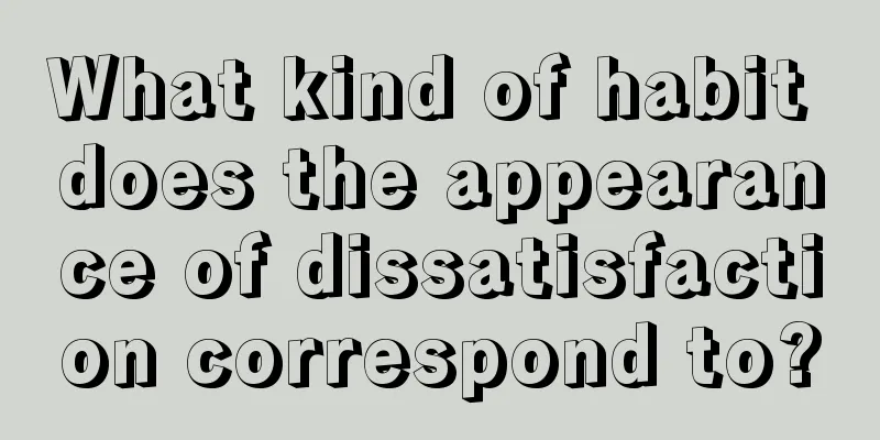 What kind of habit does the appearance of dissatisfaction correspond to?