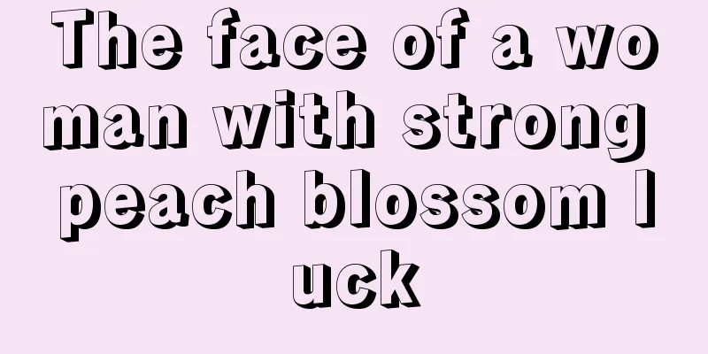 The face of a woman with strong peach blossom luck