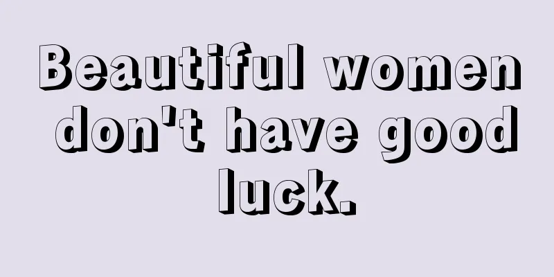 Beautiful women don't have good luck.