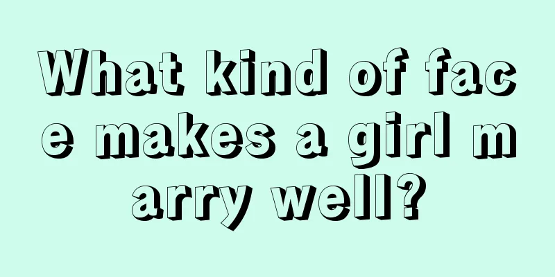 What kind of face makes a girl marry well?