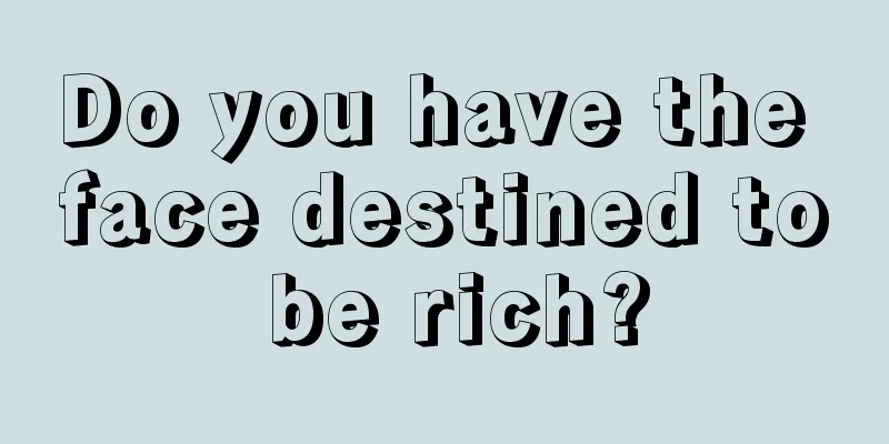 Do you have the face destined to be rich?