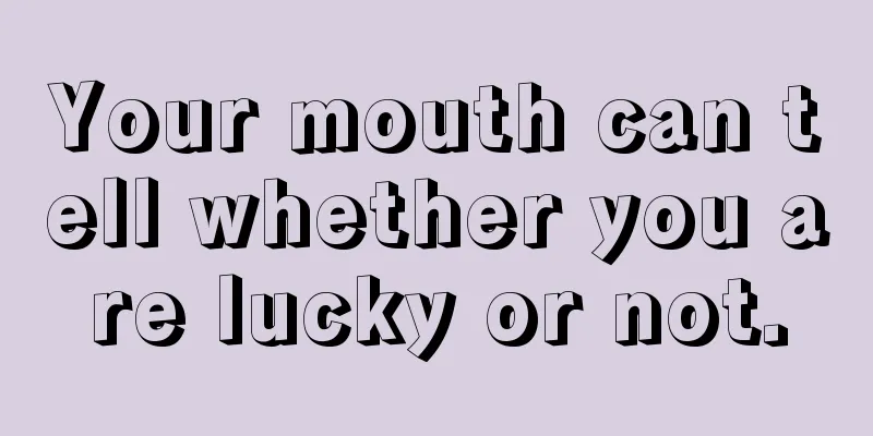 Your mouth can tell whether you are lucky or not.