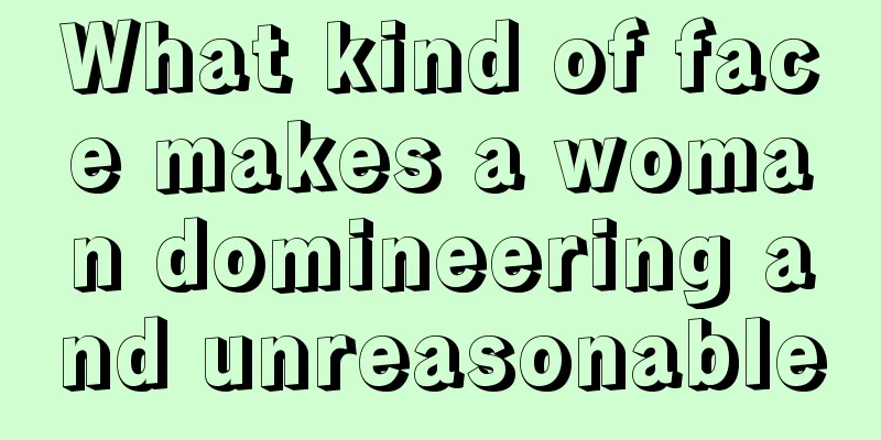 What kind of face makes a woman domineering and unreasonable