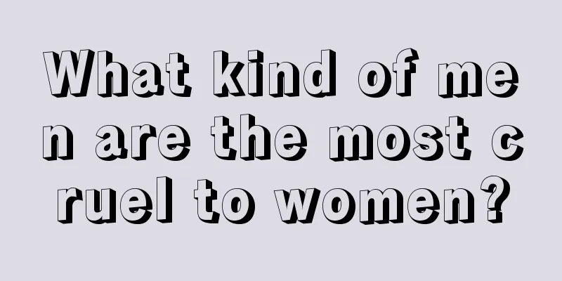 What kind of men are the most cruel to women?