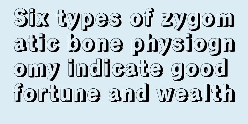 Six types of zygomatic bone physiognomy indicate good fortune and wealth