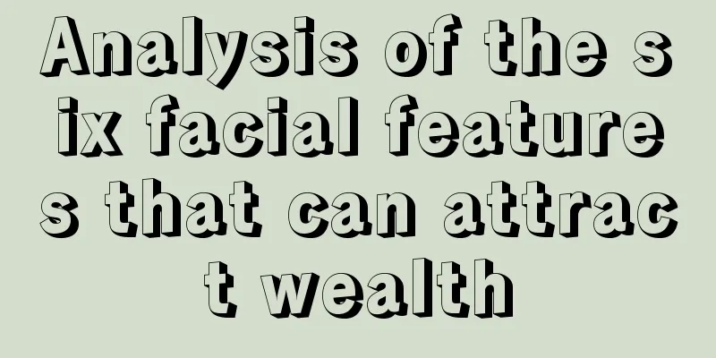 Analysis of the six facial features that can attract wealth