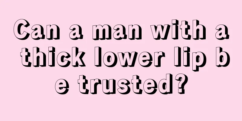 Can a man with a thick lower lip be trusted?