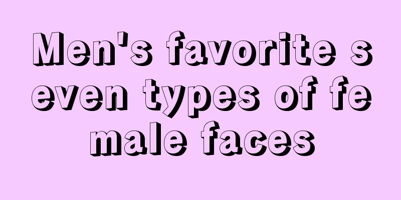 Men's favorite seven types of female faces