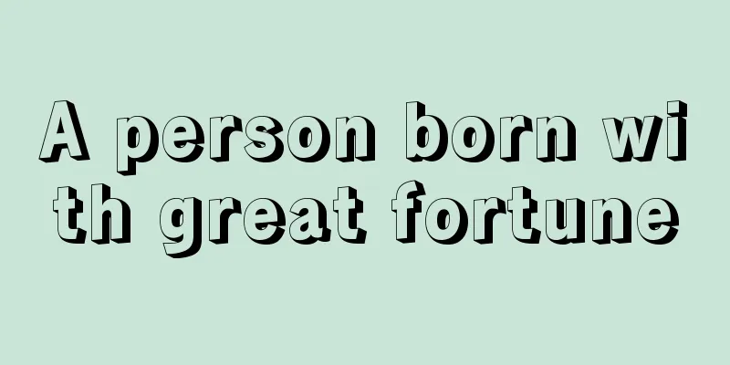 A person born with great fortune