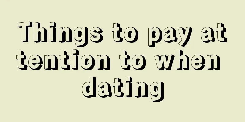 Things to pay attention to when dating