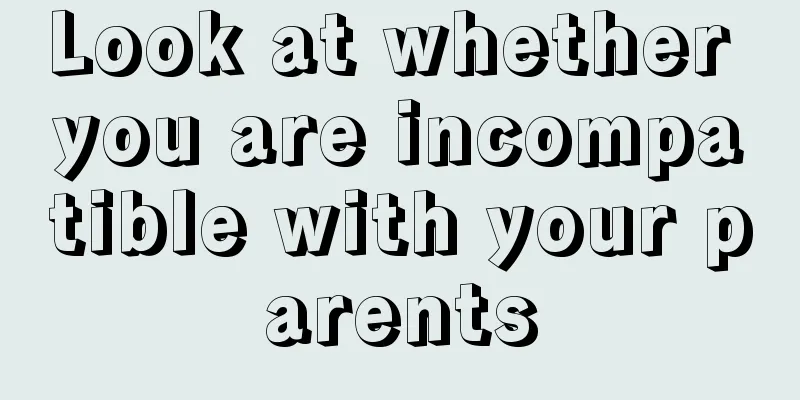 Look at whether you are incompatible with your parents