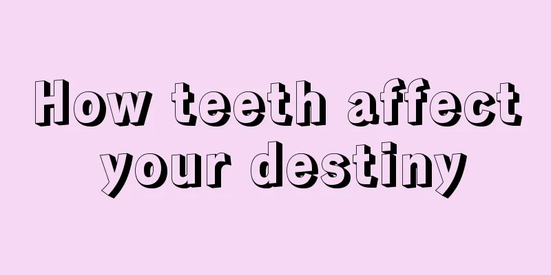How teeth affect your destiny