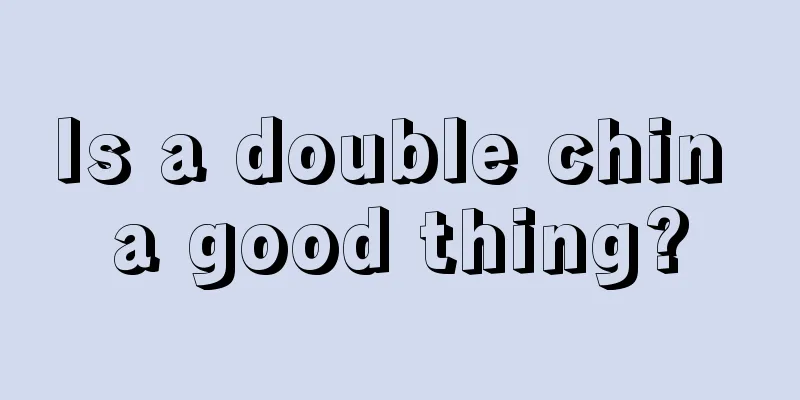 Is a double chin a good thing?