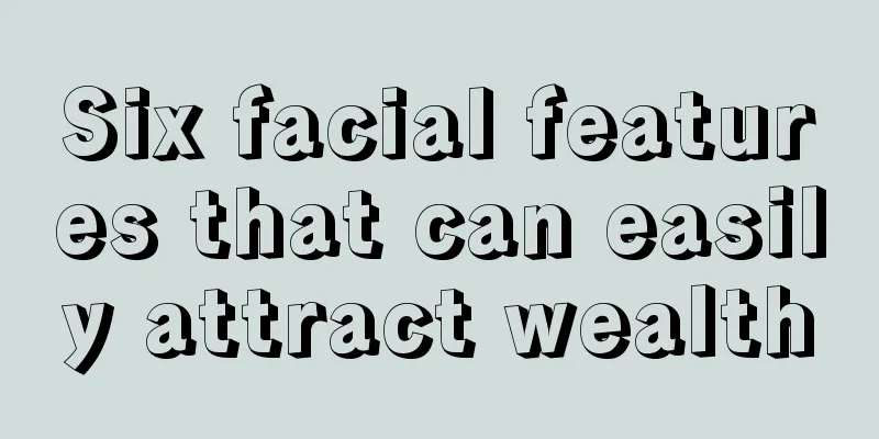 Six facial features that can easily attract wealth