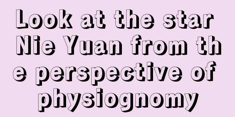 Look at the star Nie Yuan from the perspective of physiognomy