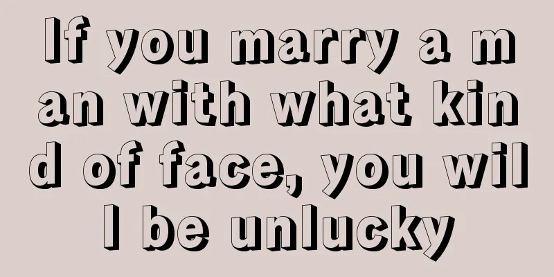 If you marry a man with what kind of face, you will be unlucky