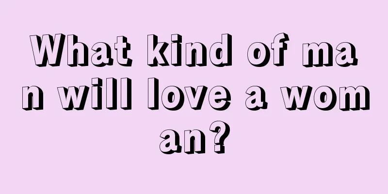 What kind of man will love a woman?