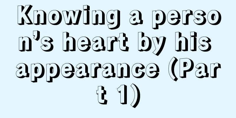 Knowing a person’s heart by his appearance (Part 1)