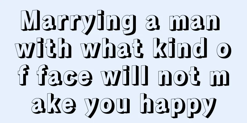 Marrying a man with what kind of face will not make you happy