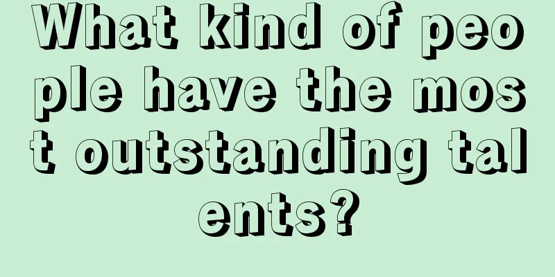 What kind of people have the most outstanding talents?