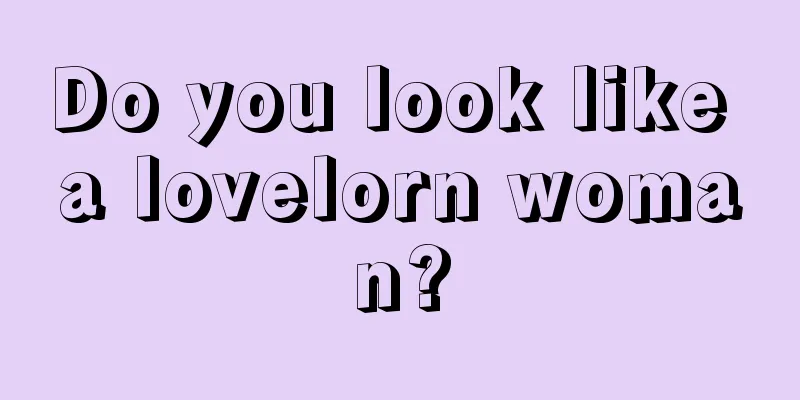 Do you look like a lovelorn woman?
