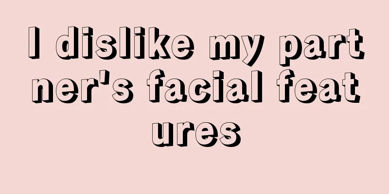 I dislike my partner's facial features