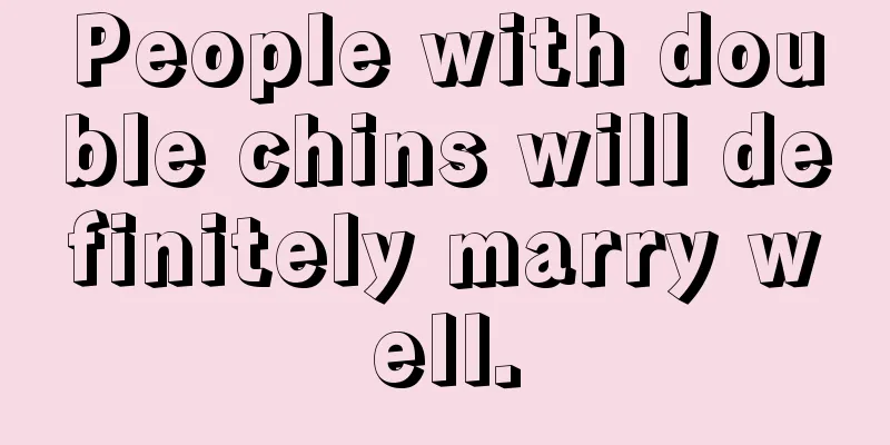 People with double chins will definitely marry well.